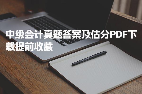 2026中级会计真题答案及估分PDF下载 提前收藏