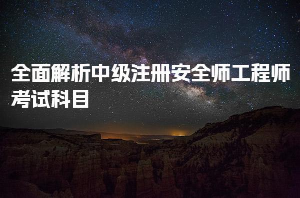 全面解析中级注册安全师工程师考试科目及备考策略