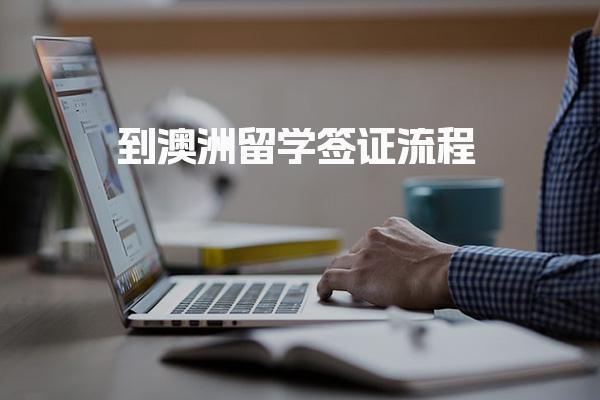 到澳洲留学签证流程 澳洲学生签证申请步骤材料与周期