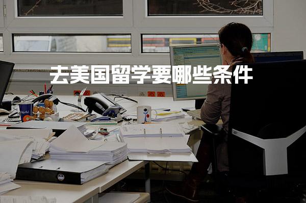 去美国留学要哪些条件 美本美研申请学历语言GPA基础要求