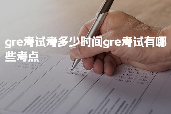 gre考试考多少时间 gre考试有哪些考点