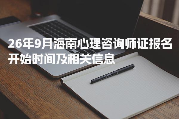 26年9月海南心理咨询师证报名开始时间及相关信息