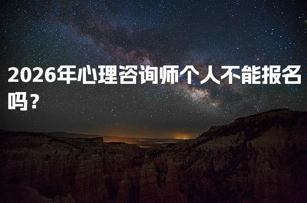 2026年心理咨询师个人不能报名吗？