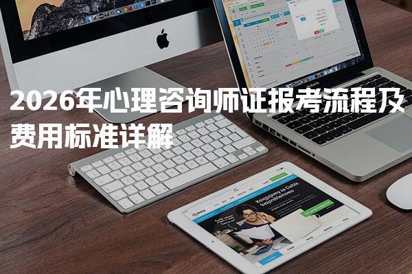 2026年心理咨询师证报考流程及费用标准详解